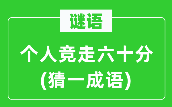 謎語(yǔ):個(gè)人競(jìng)走六十分(猜一成語(yǔ))