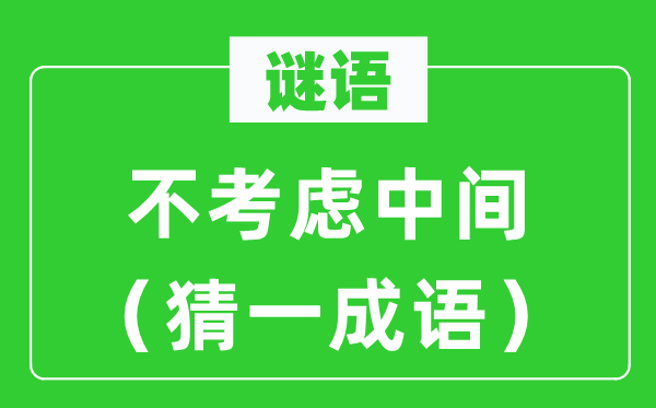謎語(yǔ):不考慮中間(猜一成語(yǔ))