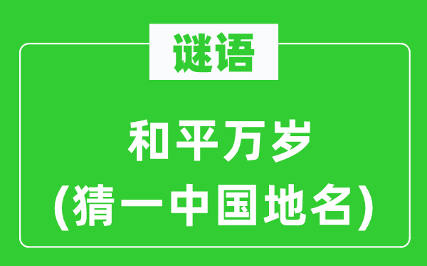 謎語(yǔ):和平萬(wàn)歲(猜一中國(guó)地名)