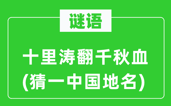 謎語:十里濤翻千秋血(猜一中國地名)