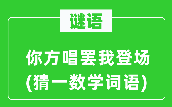 謎語：你方唱罷我登場(chǎng)(猜一數(shù)學(xué)詞語)