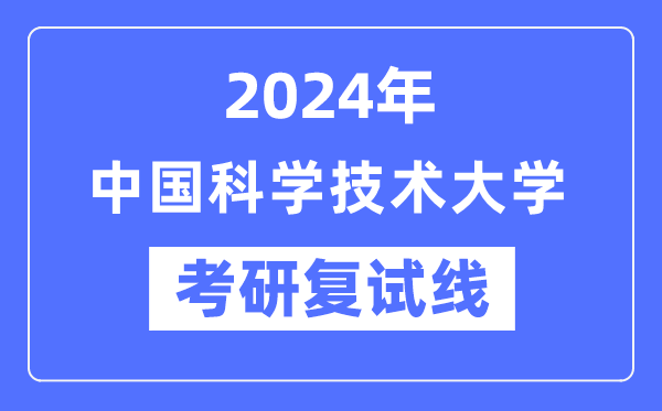 2024年中國科學(xué)技術(shù)大學(xué)各專業(yè)考研復(fù)試分數(shù)線一覽表(含2023年)