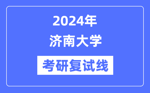 2024年濟(jì)南大學(xué)各專業(yè)考研復(fù)試分?jǐn)?shù)線一覽表(含2023年)
