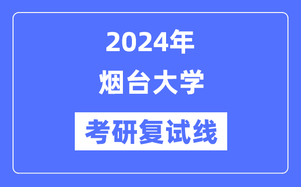 2024年煙臺大學(xué)各專業(yè)考研復(fù)試分數(shù)線一覽表(含2023年)