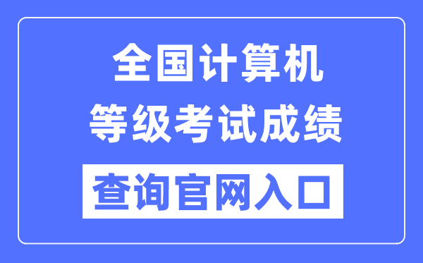全國(guó)計(jì)算機(jī)等級(jí)考試成績(jī)查詢官網(wǎng)入口（https://www.neea.edu.cn/）