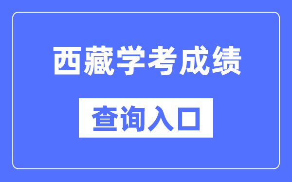 西藏學考成績查詢?nèi)肟诰W(wǎng)站(http://zsks.edu.xizang.gov.cn/)