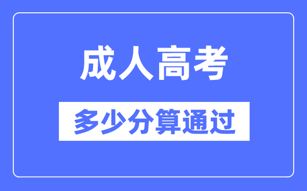 成人高考多少分算通過,成考錄取分數線是多少？