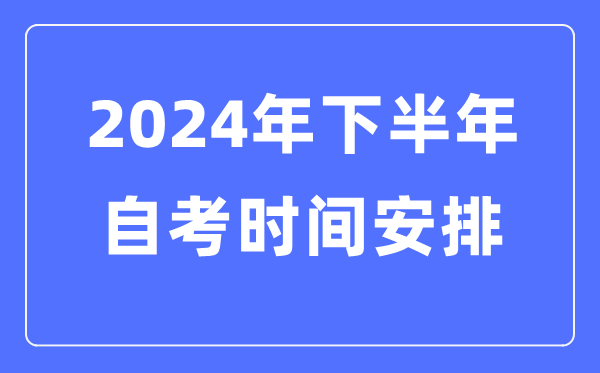 2024年全國(guó)各省市下半年自考時(shí)間安排,自考時(shí)間是什么時(shí)候