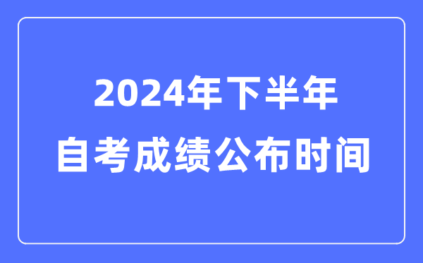2024年下半年自考成績公布時間，自考成績什么時候出