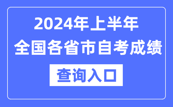 2024年上半年全國各省市自考成績查詢?nèi)肟谝挥[表