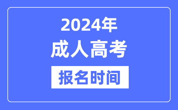 2024年成人高考報(bào)名時(shí)間是什么時(shí)候,全國(guó)成考報(bào)名及截止時(shí)間