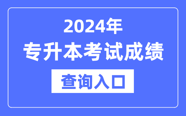 2024年專升本成績(jī)查詢?nèi)肟诰W(wǎng)址大全（全國(guó)各省市）