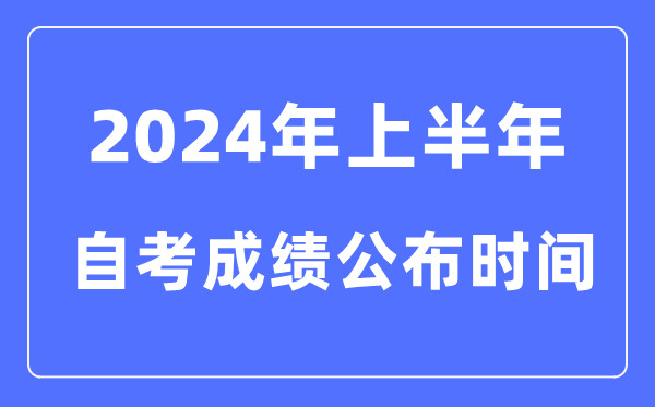 2024年上半年自考成績(jī)公布時(shí)間，自考成績(jī)什么時(shí)候出