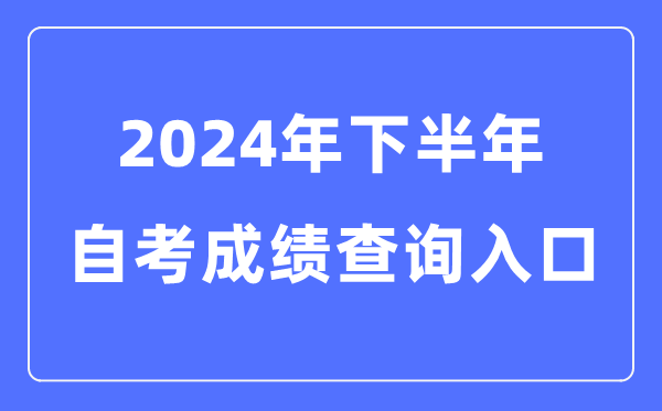 2024年下半年全國(guó)各省市自考成績(jī)查詢?nèi)肟谝挥[表