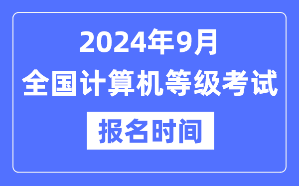 2024年9月全國計(jì)算機(jī)等級考試報名時間是什么時候？