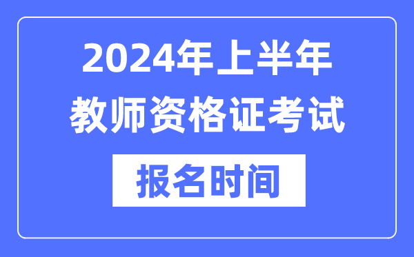2024年上半年教師資格證報(bào)考時(shí)間是什么時(shí)候？
