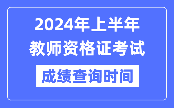 2024年上半年教師資格證考試成績公布時間是什么時候？