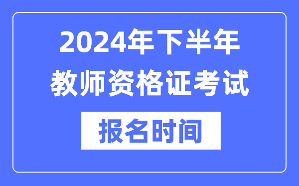 2024年下半年教師資格證報(bào)考時(shí)間是什么時(shí)候？