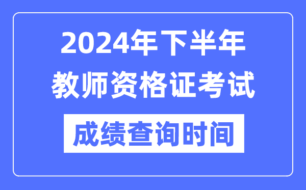 2024年下半年教師資格證考試成績公布時間是什么時候？