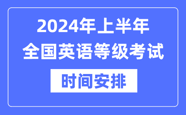 2024年上半年全國(guó)英語等級(jí)考試時(shí)間具體是什么時(shí)候？