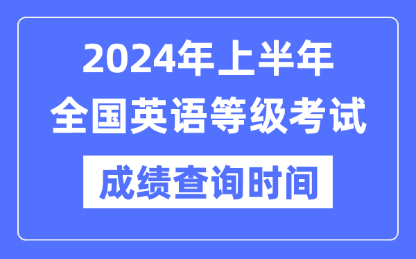 2024年上半年全國英語等級考試成績查詢時間是什么時候？