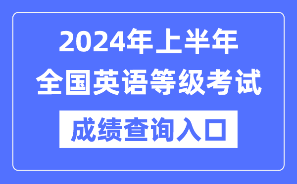 2024年上半年全國(guó)英語(yǔ)等級(jí)考試成績(jī)查詢(xún)?nèi)肟冢╤ttps://www.neea.edu.cn/）