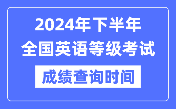 2024年下半年全國英語等級考試成績查詢時間是什么時候？