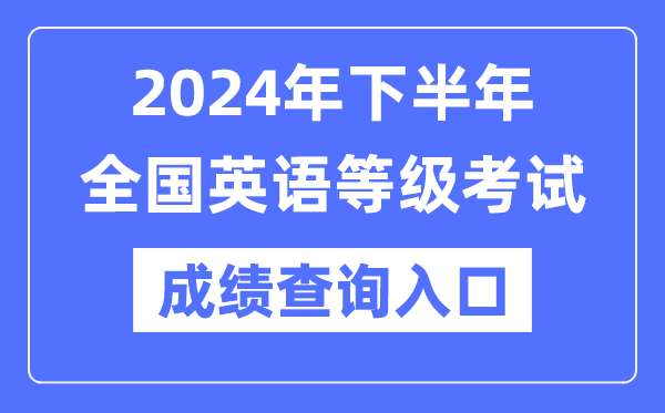 2024年下半年全國(guó)英語(yǔ)等級(jí)考試成績(jī)查詢(xún)?nèi)肟冢╤ttps://www.neea.edu.cn/）