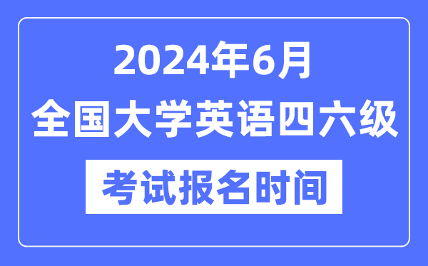 2024年6月英語四六級考試報名時間(附CET報名官網入口)