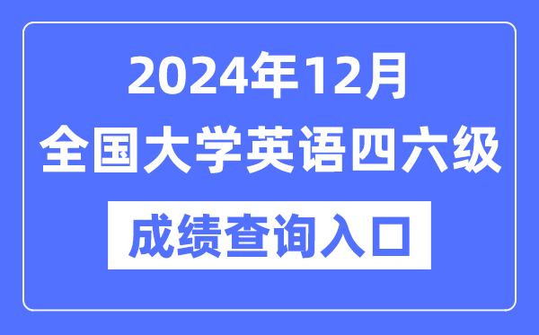 2024年12月英語(yǔ)四六級(jí)成績(jī)查詢官網(wǎng)入口,CET成績(jī)查詢系統(tǒng)網(wǎng)址