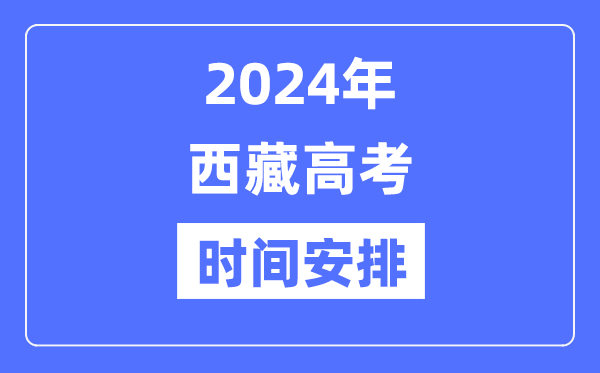 2024年西藏高考時(shí)間安排,西藏高考各科目時(shí)間安排表