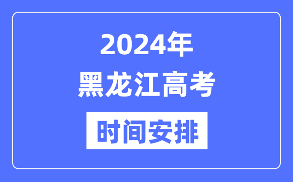 2024年黑龍江高考時(shí)間安排,黑龍江高考各科目時(shí)間安排表