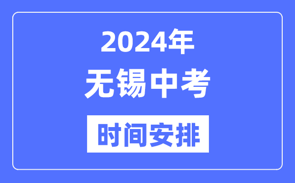2024年無錫中考時(shí)間安排,具體各科目時(shí)間安排一覽表