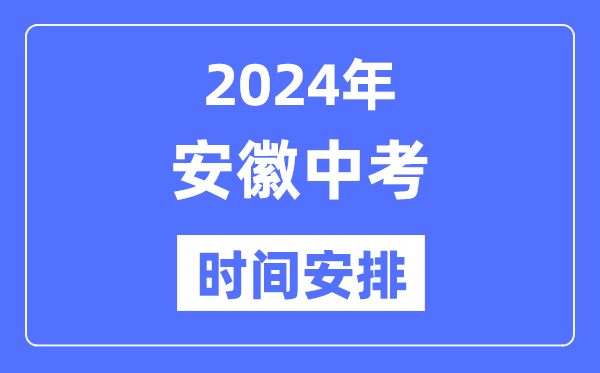 2024年安徽中考時(shí)間,安徽中考各科具體時(shí)間安排表