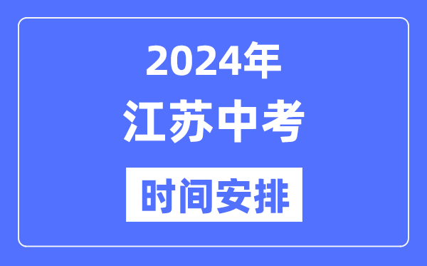 2024年江蘇中考時(shí)間,江蘇中考各科具體時(shí)間安排表