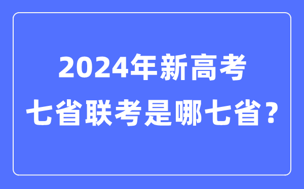 七省聯(lián)考是哪七省,2024年新高考七省聯(lián)考都有哪些省份？