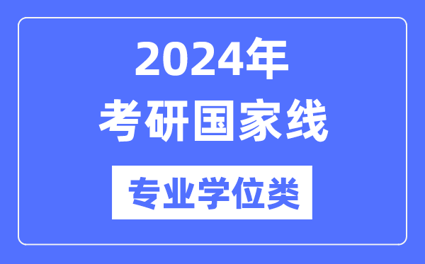 2024年考研國家線(專業(yè)學(xué)位類)