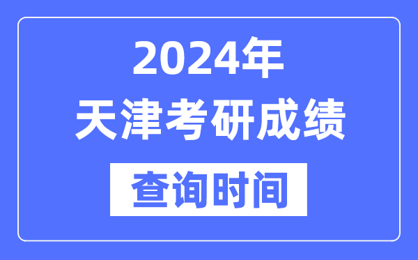 2024天津市考研成績(jī)查詢時(shí)間,天津考研成績(jī)什么時(shí)候公布？