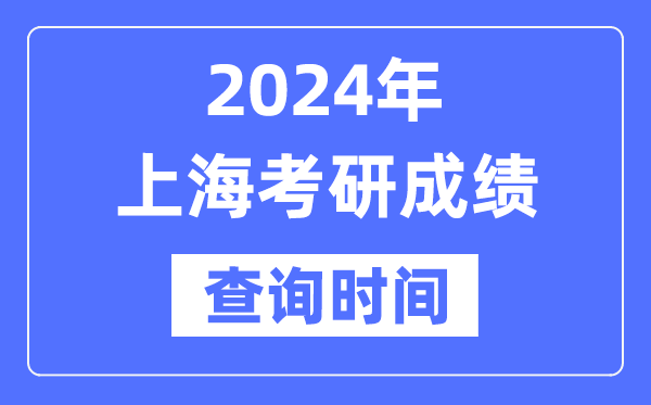 2024上海市考研成績查詢時間,上?？佳谐煽兪裁磿r候公布？