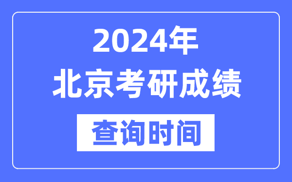 2024北京市考研成績查詢時間,北京考研成績什么時候公布？