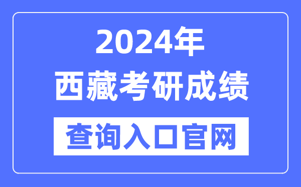2024年西藏考研成績查詢?nèi)肟诠倬W(wǎng)(http://zsks.edu.xizang.gov.cn/)