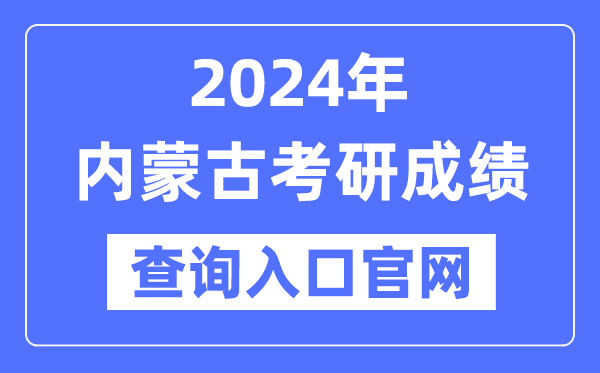2024年內蒙古考研成績查詢入口官網(wǎng)(http://yz.chsi.com.cn/apply/cjcx/)