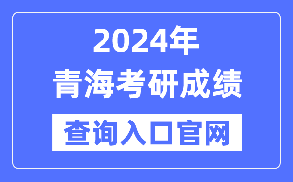 2024年青海省考研成績查詢入口官網(http://yz.chsi.com.cn/apply/cjcx/)