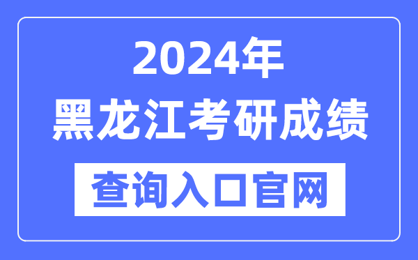 2024年黑龍江省考研成績查詢?nèi)肟诠倬W(wǎng)(https://www.lzk.hl.cn/)
