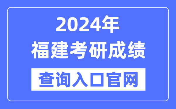 2024年福建省考研成績查詢?nèi)肟诠倬W(wǎng)(http://yz.chsi.com.cn/apply/cjcx/)