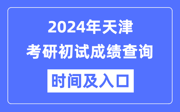 天津市2024年碩士研究生初試成績(jī)查詢時(shí)間及入口