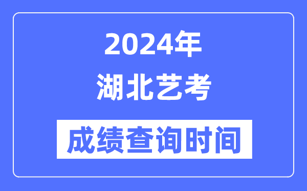 2024年湖北藝考成績查詢時(shí)間,湖北藝考分?jǐn)?shù)什么時(shí)候公布？
