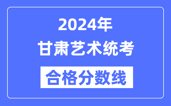 2024年甘肅藝術統(tǒng)考合格分數(shù)線(含2022-2023歷年)