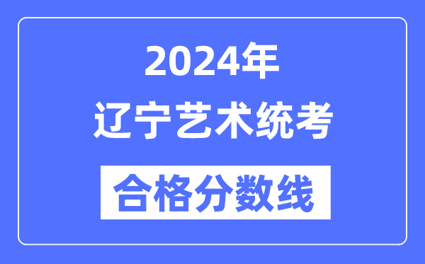 2024年遼寧藝術(shù)統(tǒng)考合格分?jǐn)?shù)線(含2022-2023歷年)