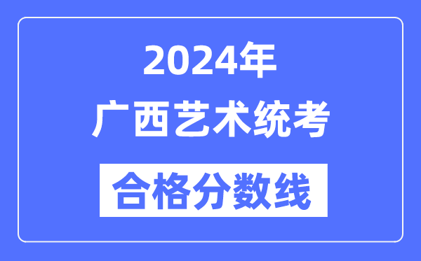 2024年廣西藝術(shù)統(tǒng)考合格分數(shù)線(含2022-2023歷年)